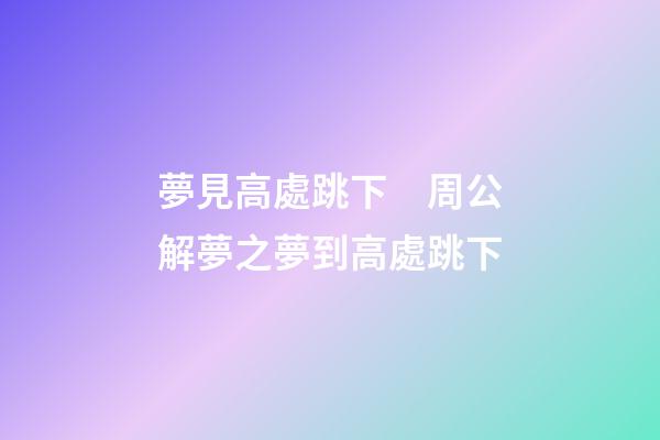 夢見高處跳下　周公解夢之夢到高處跳下